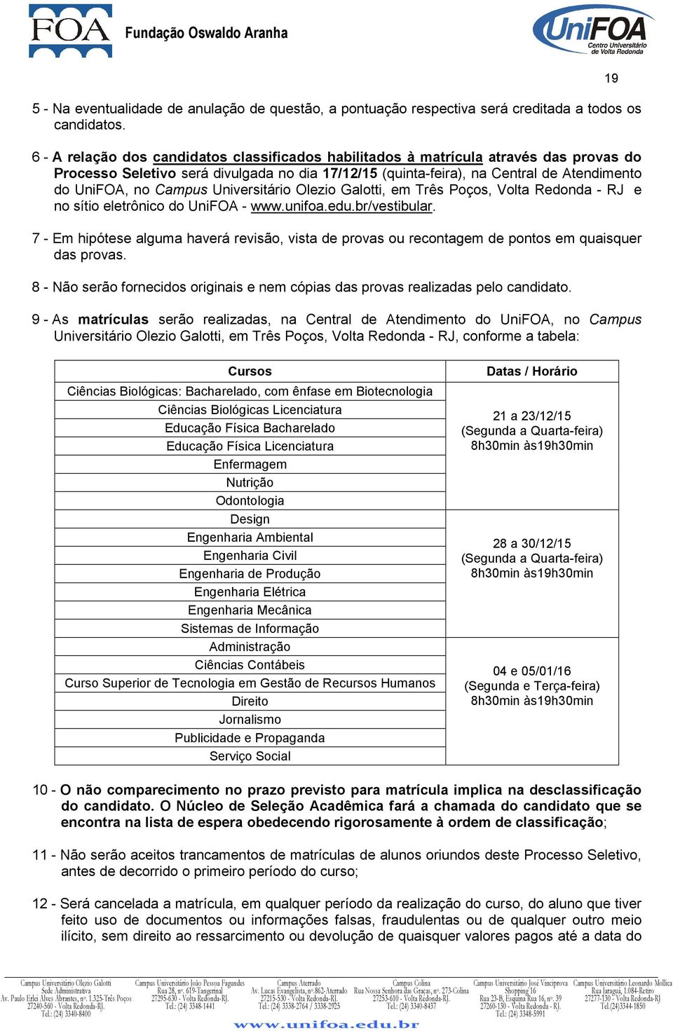 Volta Redonda - RJ e no sítio eletrônico do UniFOA - /vestibular. 7 - Em hipótese alguma haverá revisão, vista de provas ou recontagem de pontos em quaisquer das provas.