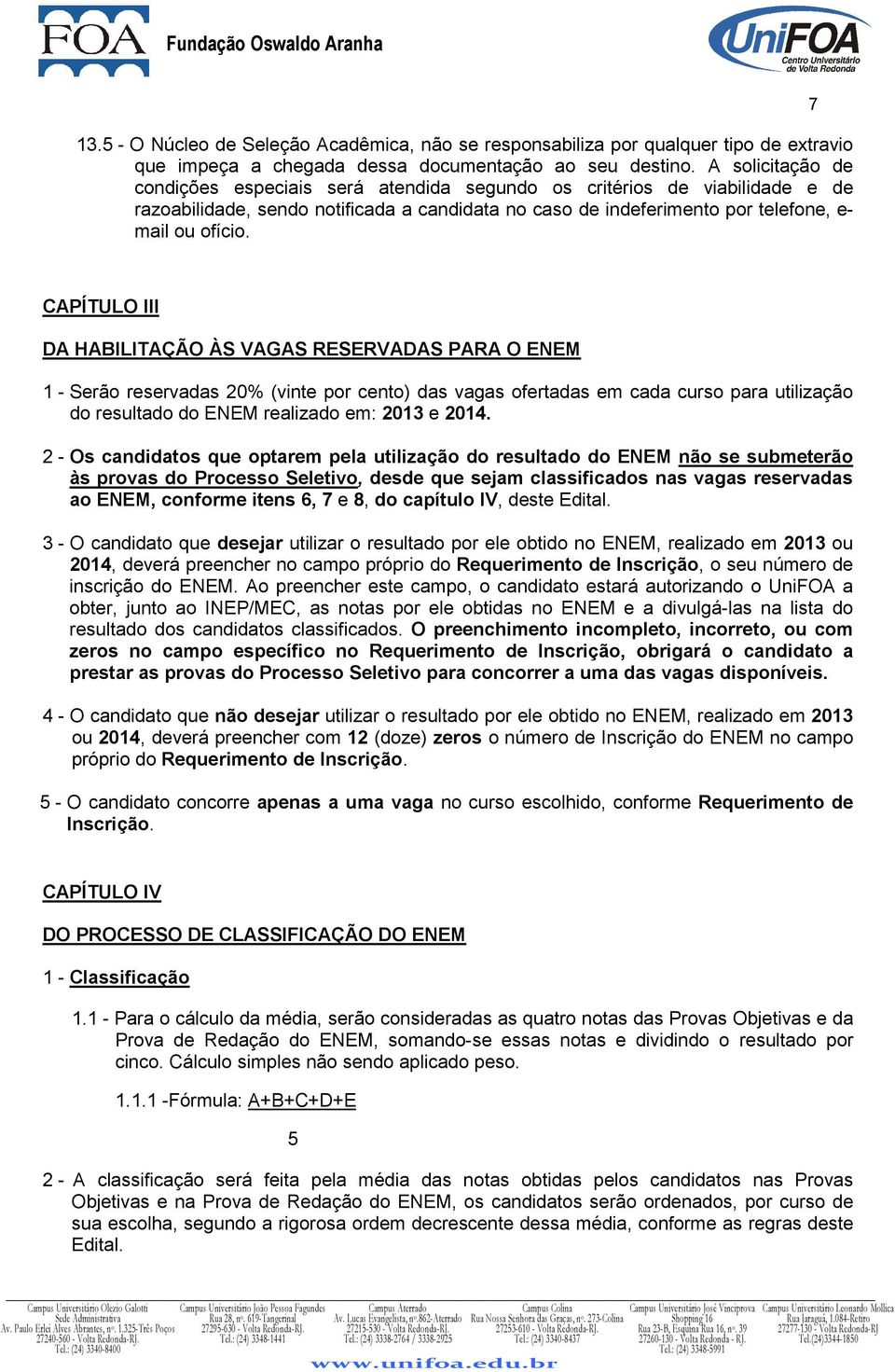 7 CAPÍTULO III DA HABILITAÇÃO ÀS VAGAS RESERVADAS PARA O ENEM 1 - Serão reservadas 20% (vinte por cento) das vagas ofertadas em cada curso para utilização do resultado do ENEM realizado em: 2013 e