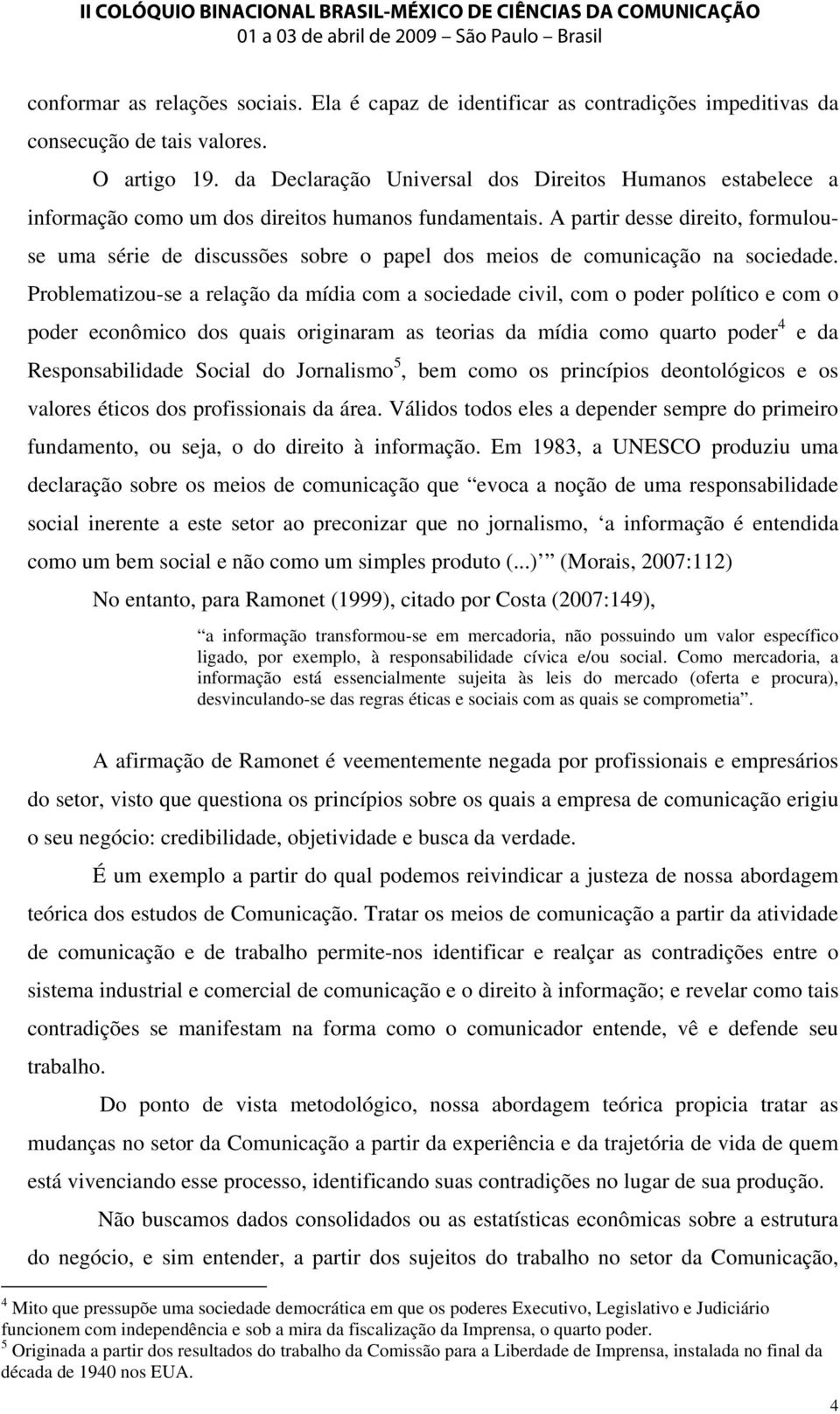 A partir desse direito, formulouse uma série de discussões sobre o papel dos meios de comunicação na sociedade.