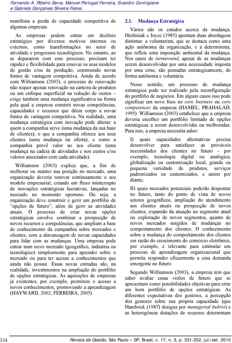 No entanto, ao se depararem com esse processo, precisam ter rapidez e flexibilidade para renovar os seus modelos de gestão e/ou de produção, construindo novas fontes de vantagem competitiva.