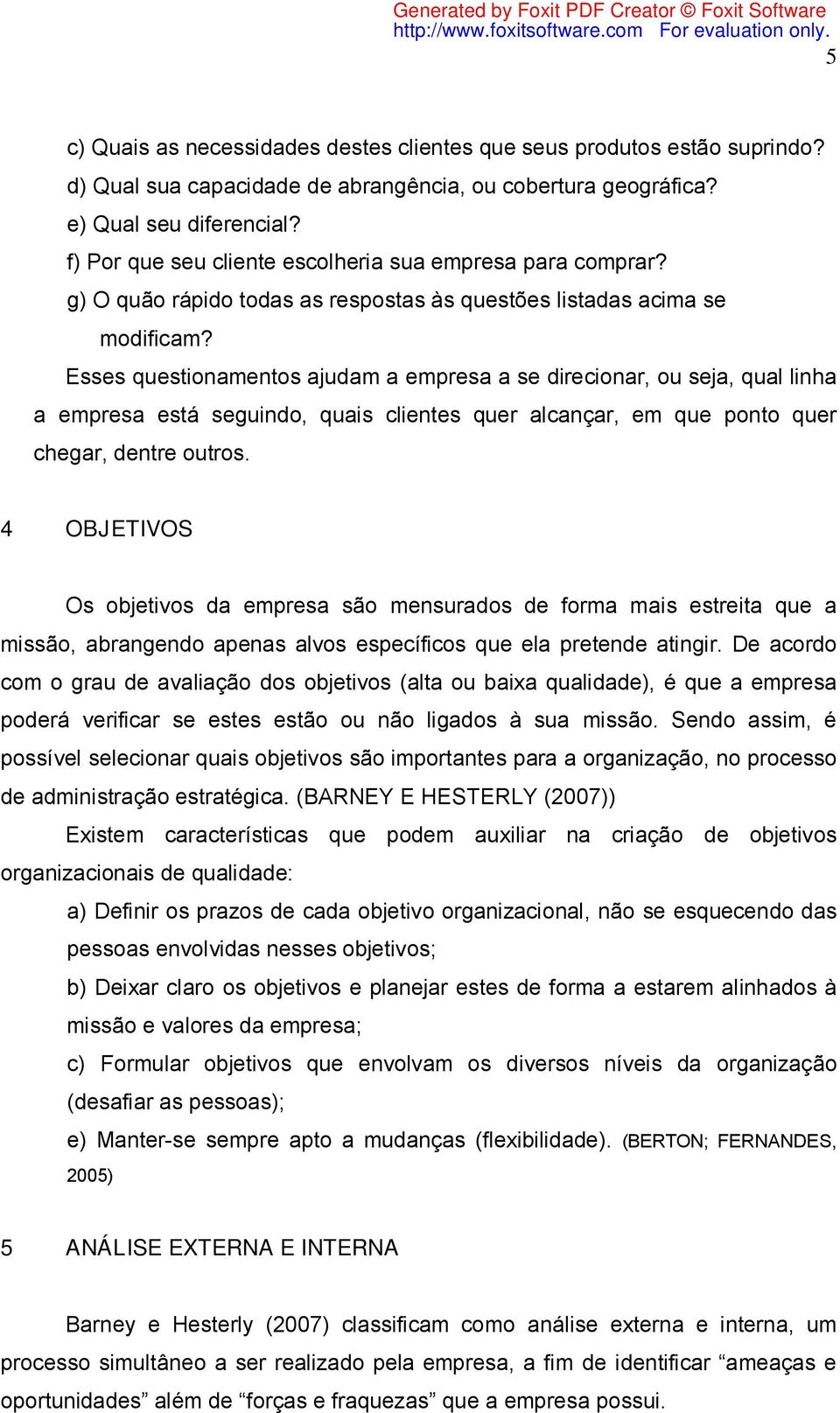 Esses questionamentos ajudam a empresa a se direcionar, ou seja, qual linha a empresa está seguindo, quais clientes quer alcançar, em que ponto quer chegar, dentre outros.