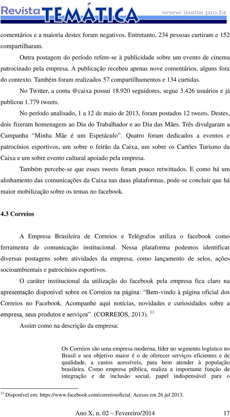 Também foram realizados 57 compartilhamentos e 134 curtidas. No Twitter, a conta @caixa possui 18.920 seguidores, segue 3.426 usuários e já publicou 1.779 tweets.