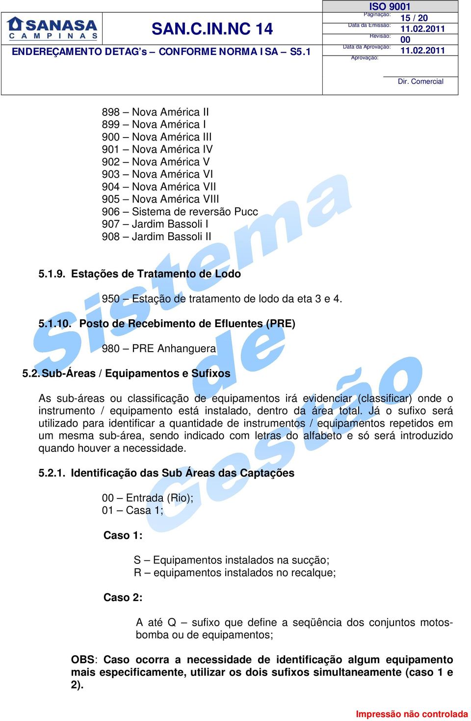 907 Jardim Bassoli I 908 Jardim Bassoli II 5.1.9. Estações de Tratamento de Lodo 950 Estação de tratamento de lodo da eta 3 e 4. 5.1.10. Posto de Recebimento de Efluentes (PRE) 980 PRE Anhanguera 5.2.