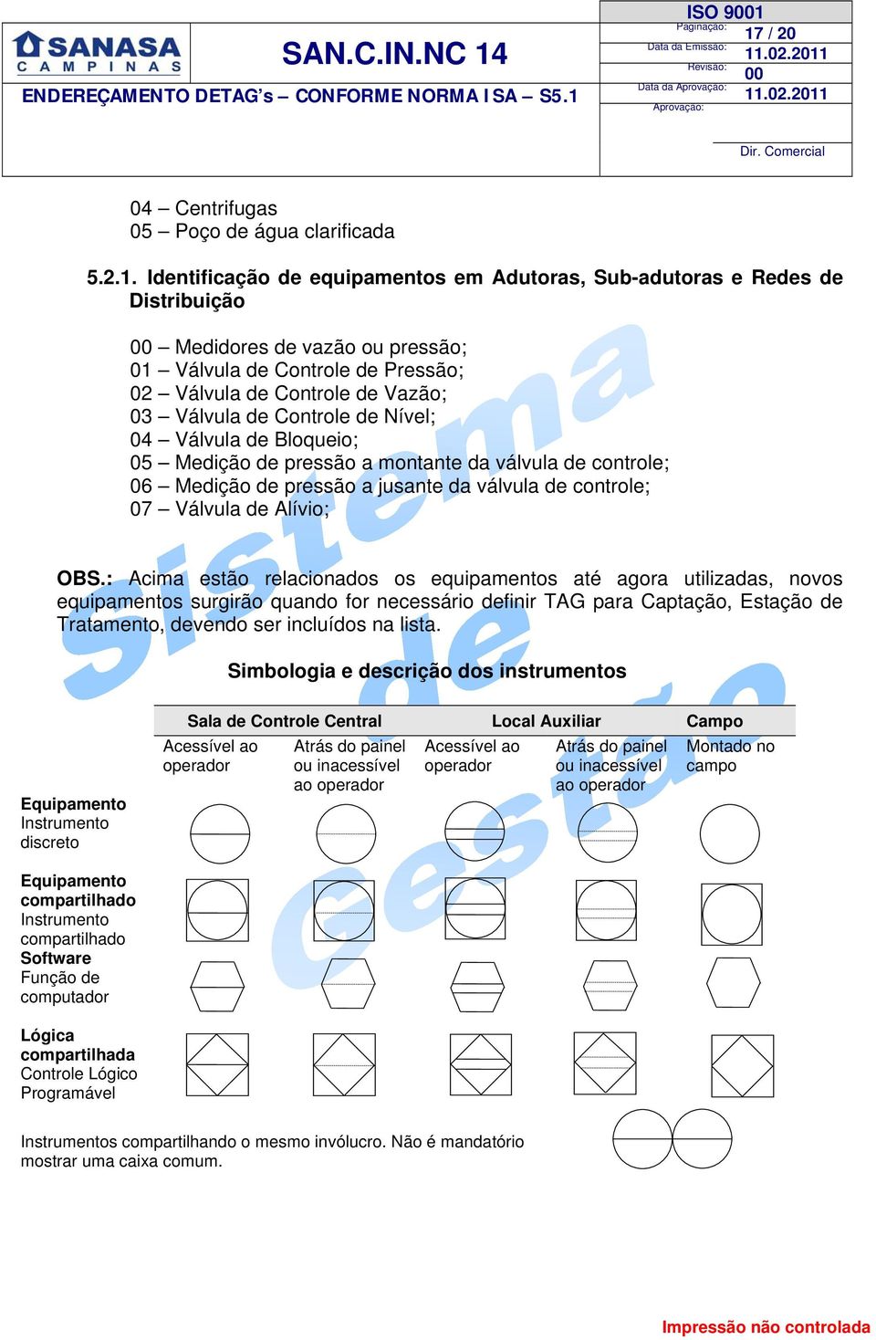 17 / 20 Data da Dir. Comercial 04 Centrifugas 05 Poço de água clarificada 5.2.1. Identificação de equipamentos em Adutoras, Sub-adutoras e Redes de Distribuição Medidores de vazão ou pressão; 01