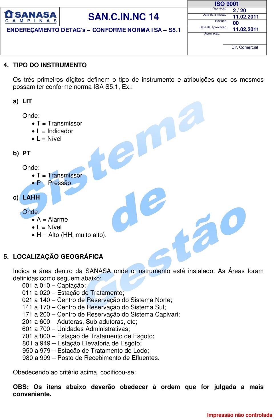 : a) LIT b) PT Onde: T = Transmissor I = Indicador L = Nível Onde: T = Transmissor P = Pressão c) LAHH Onde: A = Alarme L = Nível H = Alto (HH, muito alto). 5.