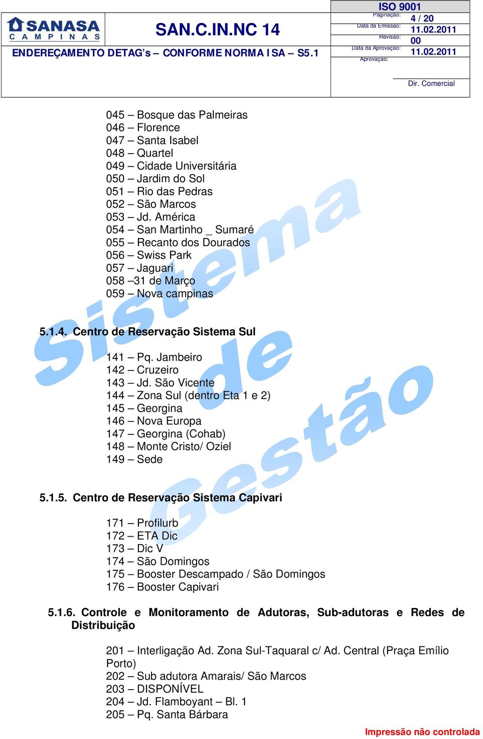 América 054 San Martinho _ Sumaré 055 Recanto dos Dourados 056 Swiss Park 057 Jaguari 058 31 de Março 059 Nova campinas 5.1.4. Centro de Reservação Sistema Sul 141 Pq. Jambeiro 142 Cruzeiro 143 Jd.