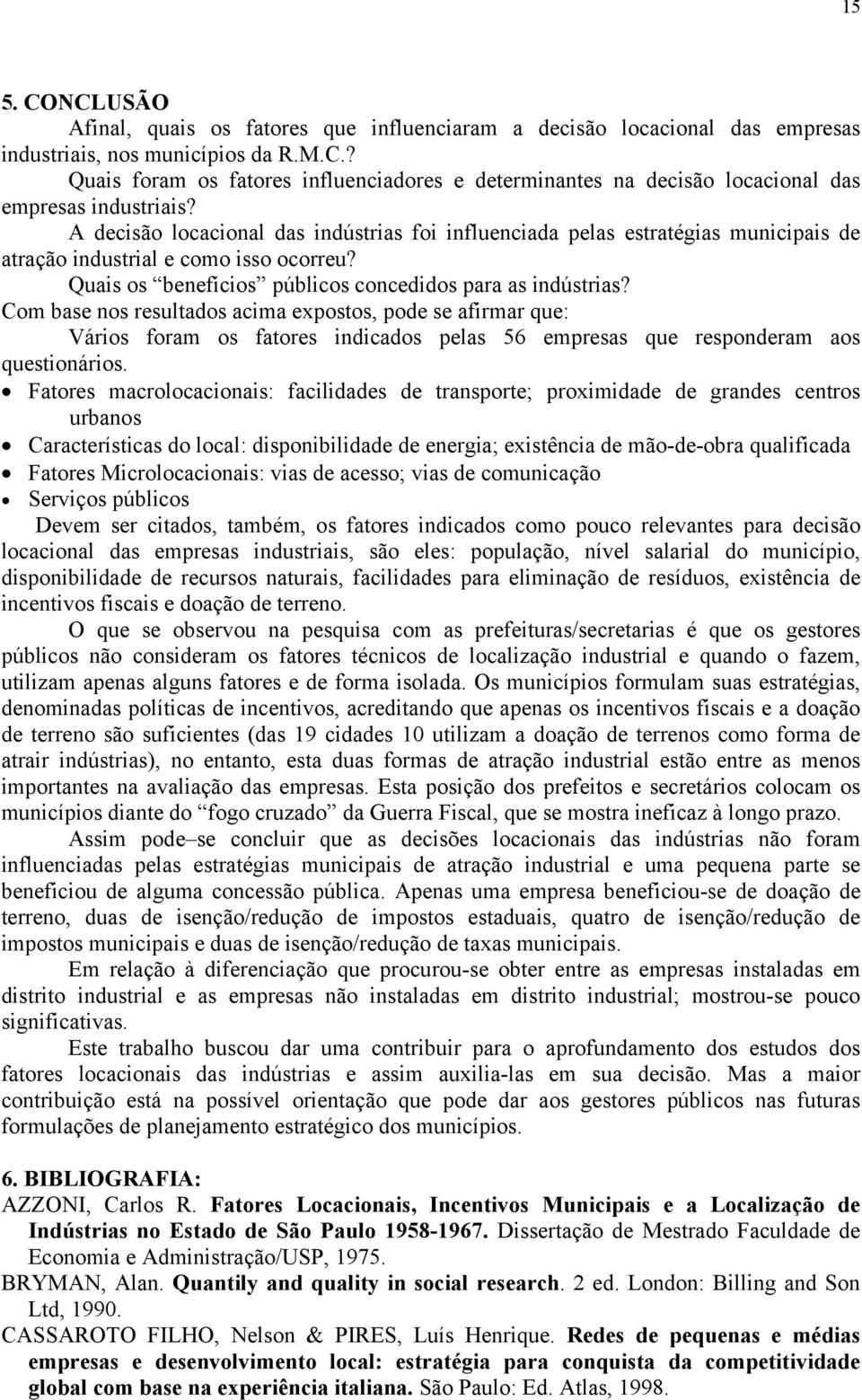 Com base nos resultados acima expostos, pode se afirmar que: Vários foram os fatores indicados pelas 56 empresas que responderam aos questionários.