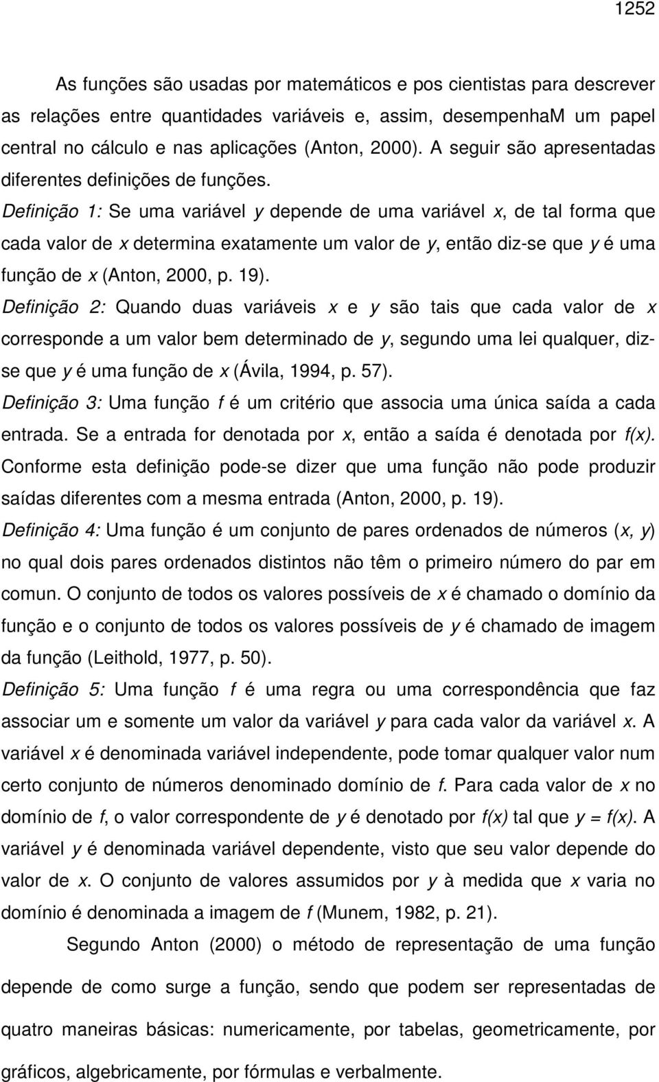 Definição 1: Se uma variável y depende de uma variável x, de tal forma que cada valor de x determina exatamente um valor de y, então diz-se que y é uma função de x (Anton, 2000, p. 19).