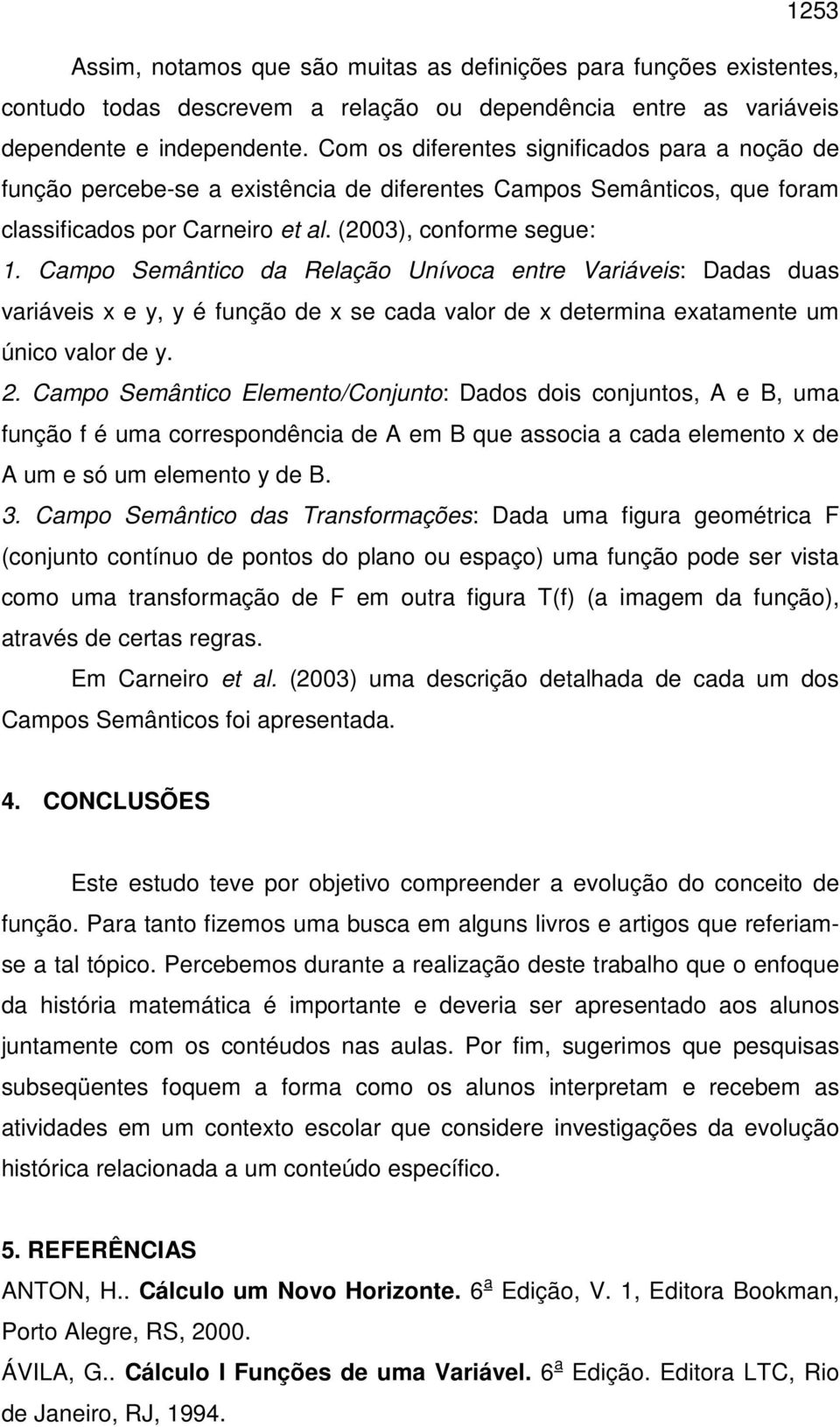 Campo Semântico da Relação Unívoca entre Variáveis: Dadas duas variáveis x e y, y é função de x se cada valor de x determina exatamente um único valor de y. 2.