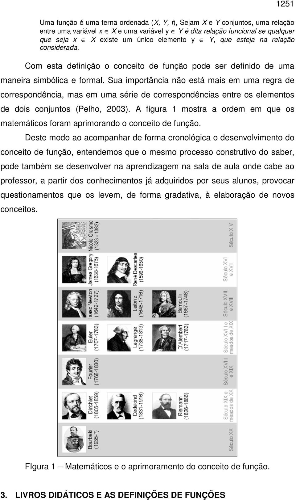 Sua importância não está mais em uma regra de correspondência, mas em uma série de correspondências entre os elementos de dois conjuntos (Pelho, 2003).