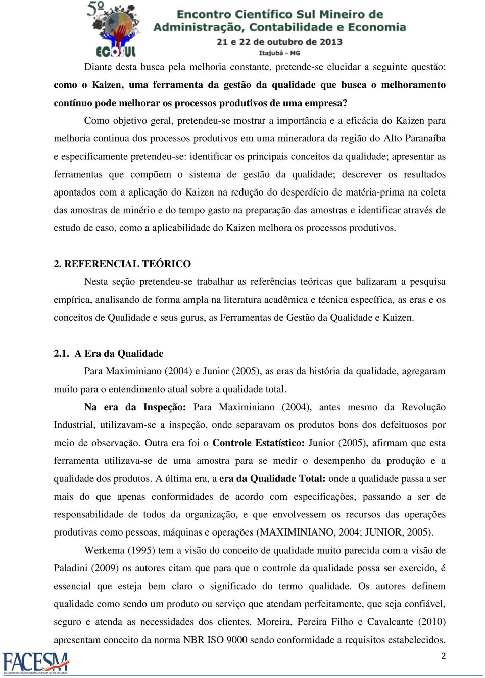 Como objetivo geral, pretendeu-se mostrar a importância e a eficácia do Kaizen para melhoria continua dos processos produtivos em uma mineradora da região do Alto Paranaíba e especificamente