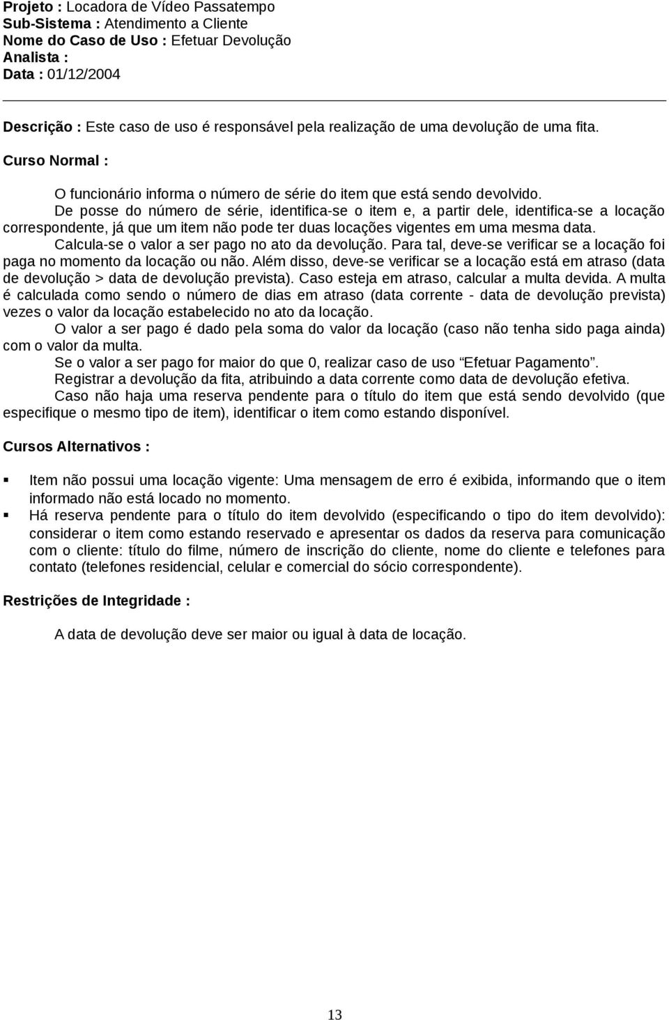 De posse do número de série, identifica-se o item e, a partir dele, identifica-se a locação correspondente, já que um item não pode ter duas locações vigentes em uma mesma data.