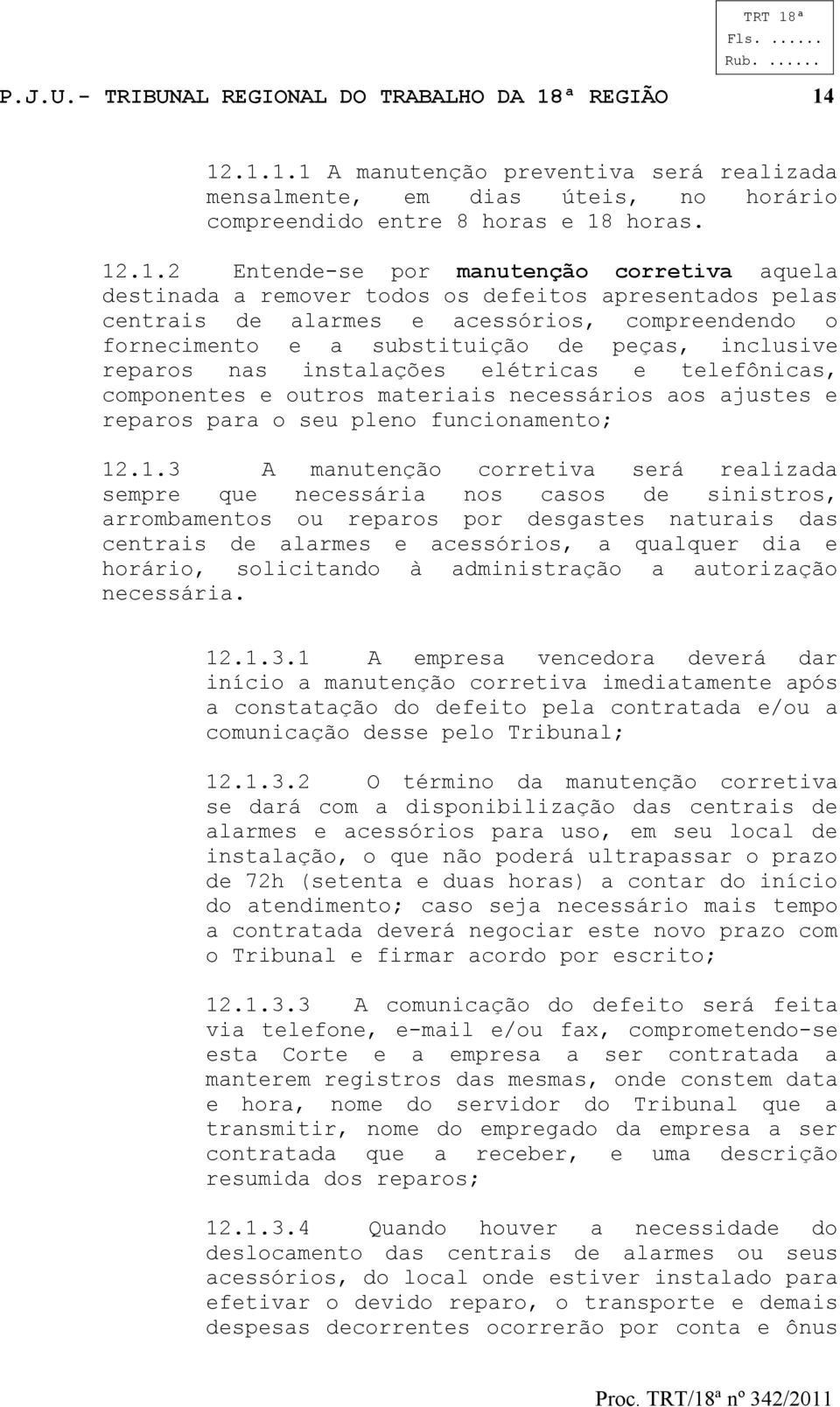 12.1.1.1 A manutenção preventiva será realizada mensalmente, em dias úteis, no horário compreendido entre 8 horas e 18 horas. 12.1.2 Entende-se por manutenção corretiva aquela destinada a remover