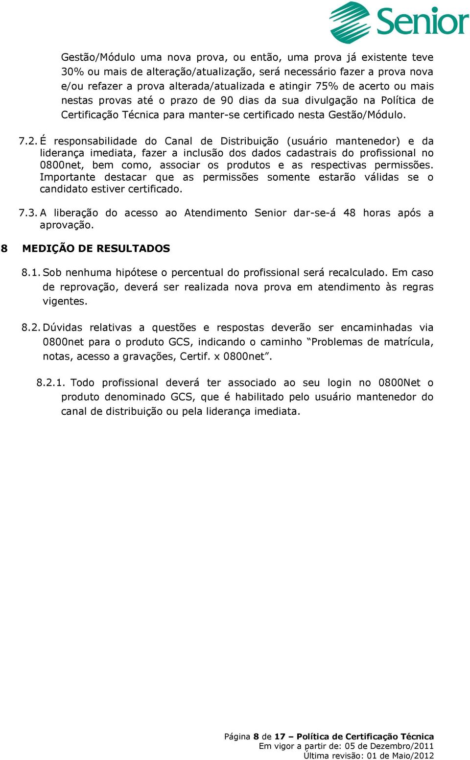 É responsabilidade do Canal de Distribuição (usuário mantenedor) e da liderança imediata, fazer a inclusão dos dados cadastrais do profissional no 0800net, bem como, associar os produtos e as