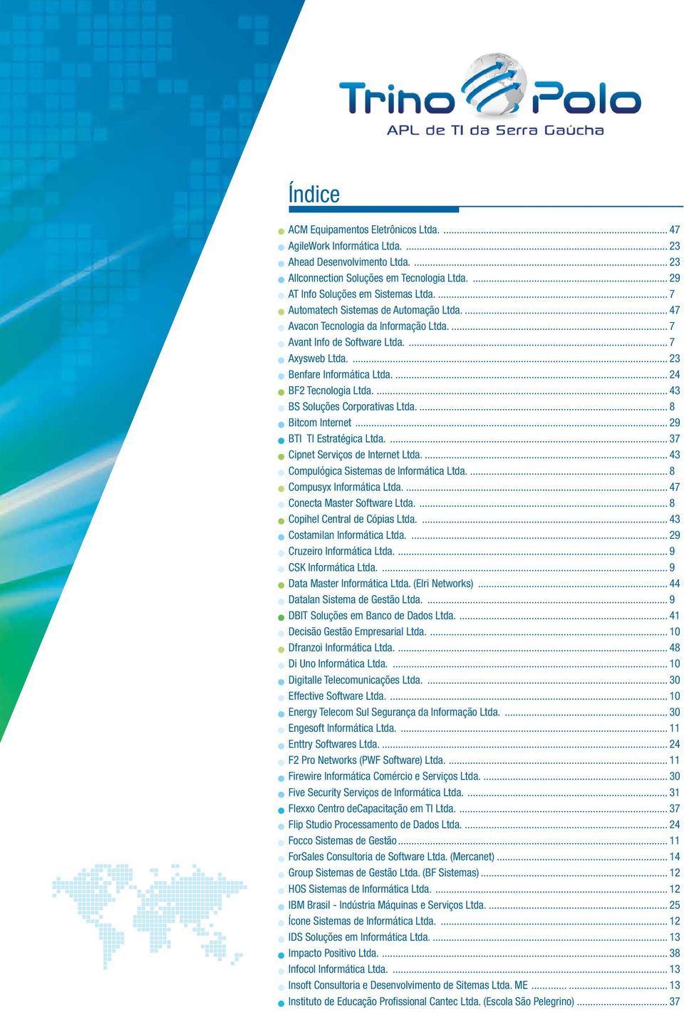 ... 43 BS Soluções Corporativas Ltda.... 8 Bitcom Internet... 29 BTI TI Estratégica Ltda.... 37 Cipnet Serviços de Internet Ltda.... 43 Compulógica Sistemas de Informática Ltda.