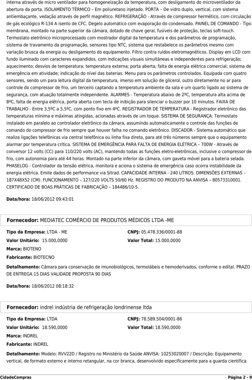 Degelo automático com evaporação do condensado. PAINEL DE COMANDO - Tipo membrana, montado na parte superior da câmara, dotado de chave geral, fusíveis de proteção, teclas soft-touch.