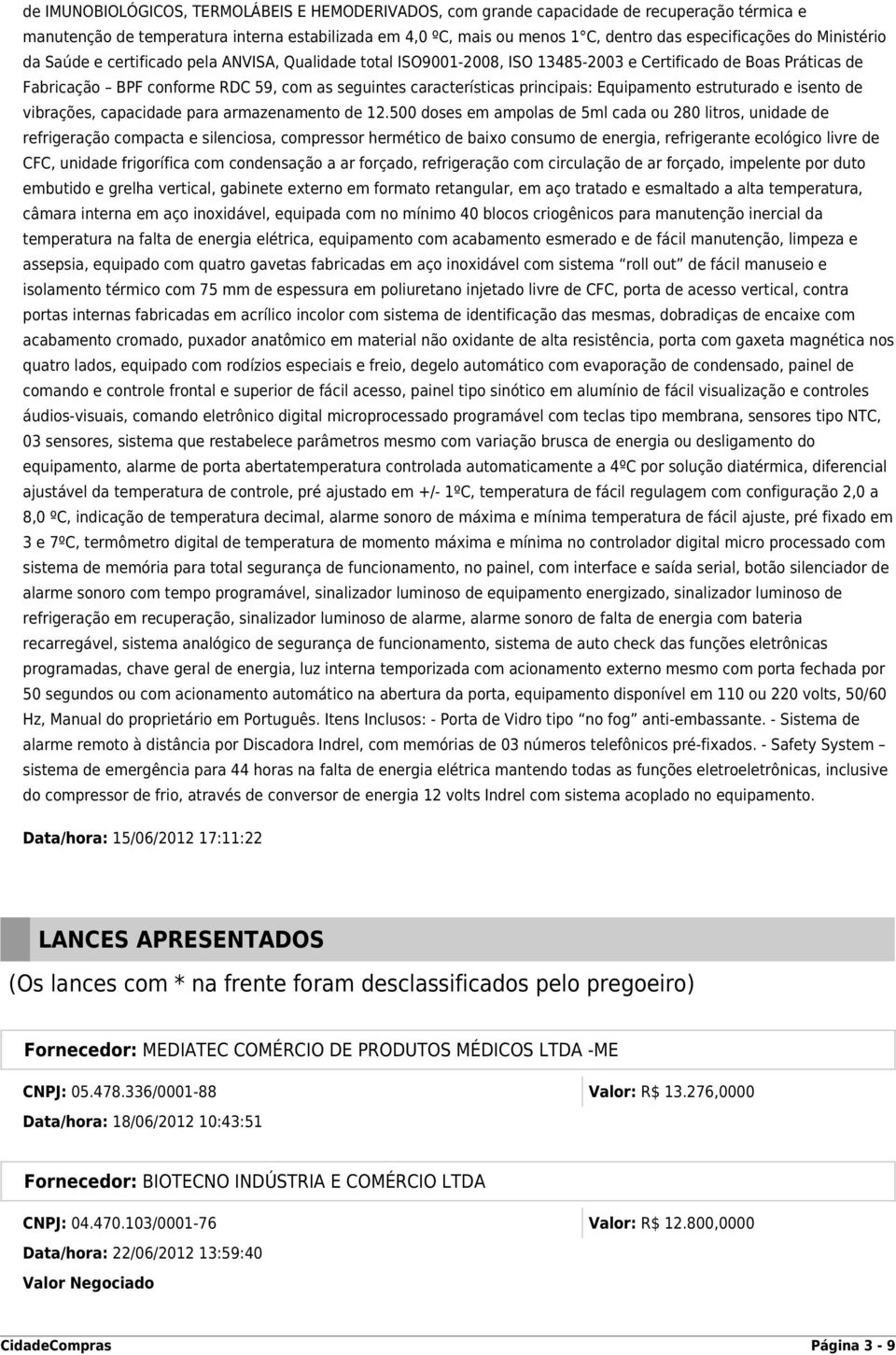 principais: Equipamento estruturado e isento de vibrações, capacidade para armazenamento de 12.