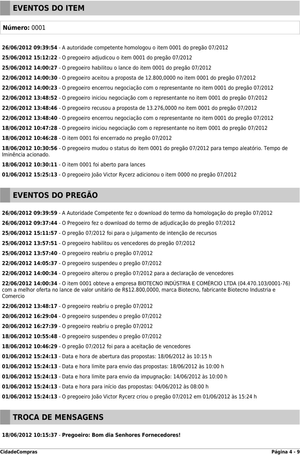 800,0000 no item 0001 do pregão 07/2012 22/06/2012 14:00:23 - O pregoeiro encerrou negociação com o representante no item 0001 do pregão 07/2012 22/06/2012 13:48:52 - O pregoeiro iniciou negociação