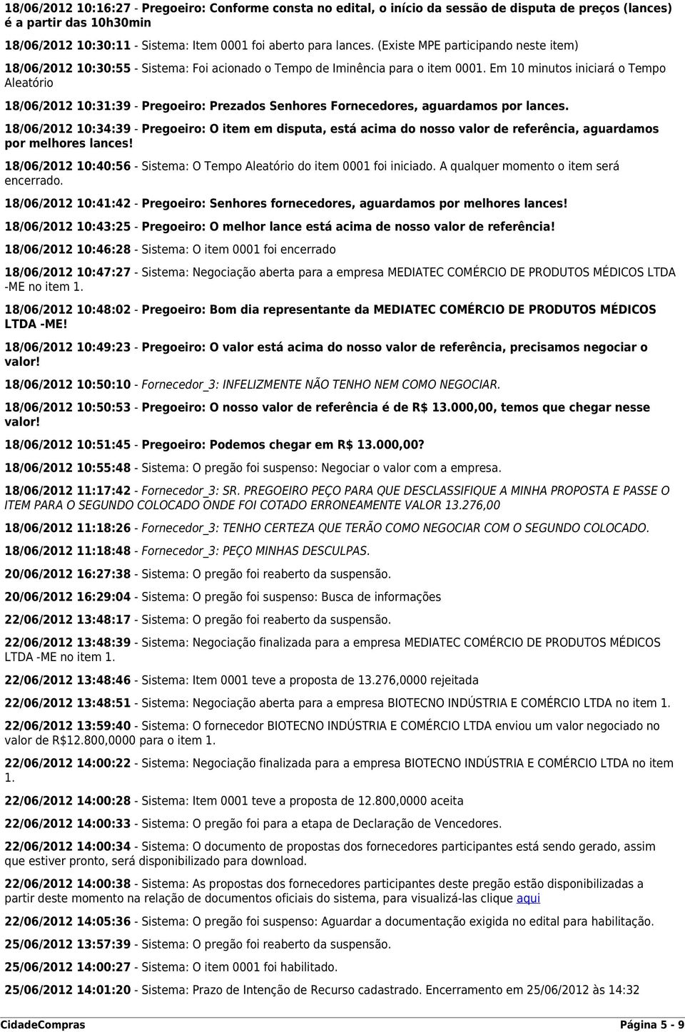 Em 10 minutos iniciará o Tempo Aleatório 18/06/2012 10:31:39 - Pregoeiro: Prezados Senhores Fornecedores, aguardamos por lances.