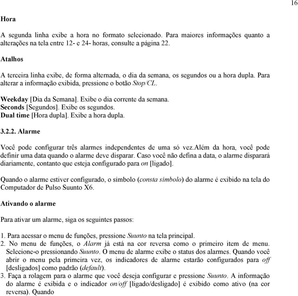 Exibe o dia corrente da semana. Seconds [Segundos]. Exibe os segundos. Dual time [Hora dupla]. Exibe a hora dupla. 3.2.2. Alarme Você pode configurar três alarmes independentes de uma só vez.