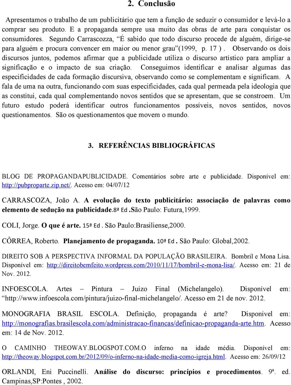 Segundo Carrascozza, É sabido que todo discurso procede de alguém, dirige-se para alguém e procura convencer em maior ou menor grau (1999, p. 17 ).