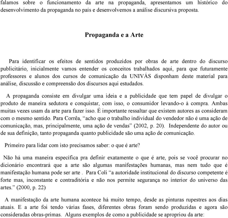 futuramente professores e alunos dos cursos de comunicação da UNIVÁS disponham deste material para análise, discussão e compreensão dos discursos aqui estudados.