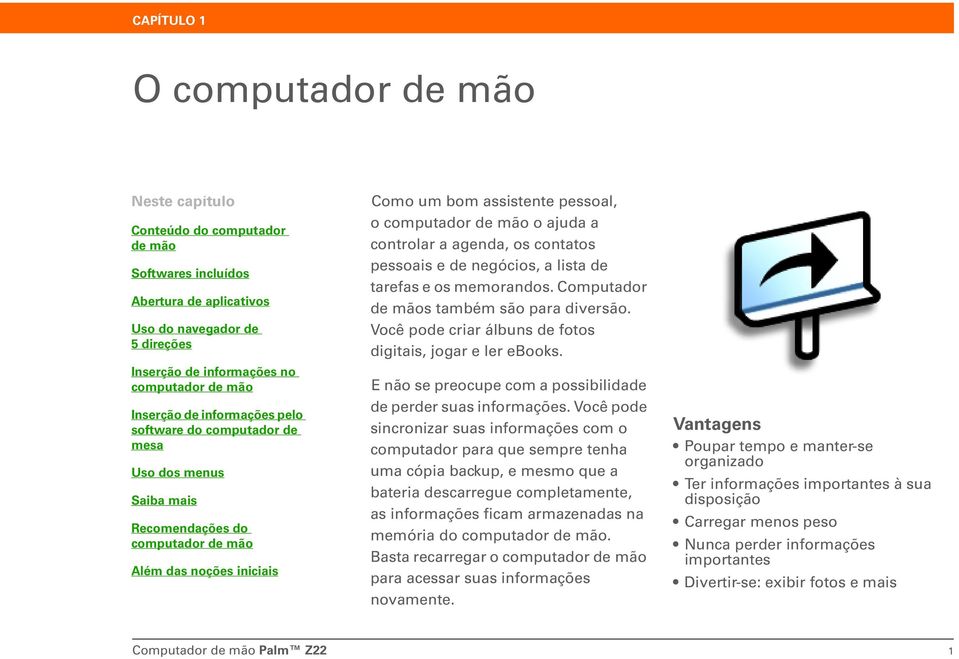 ajuda a controlar a agenda, os contatos pessoais e de negócios, a lista de tarefas e os memorandos. Computador de mãos também são para diversão.