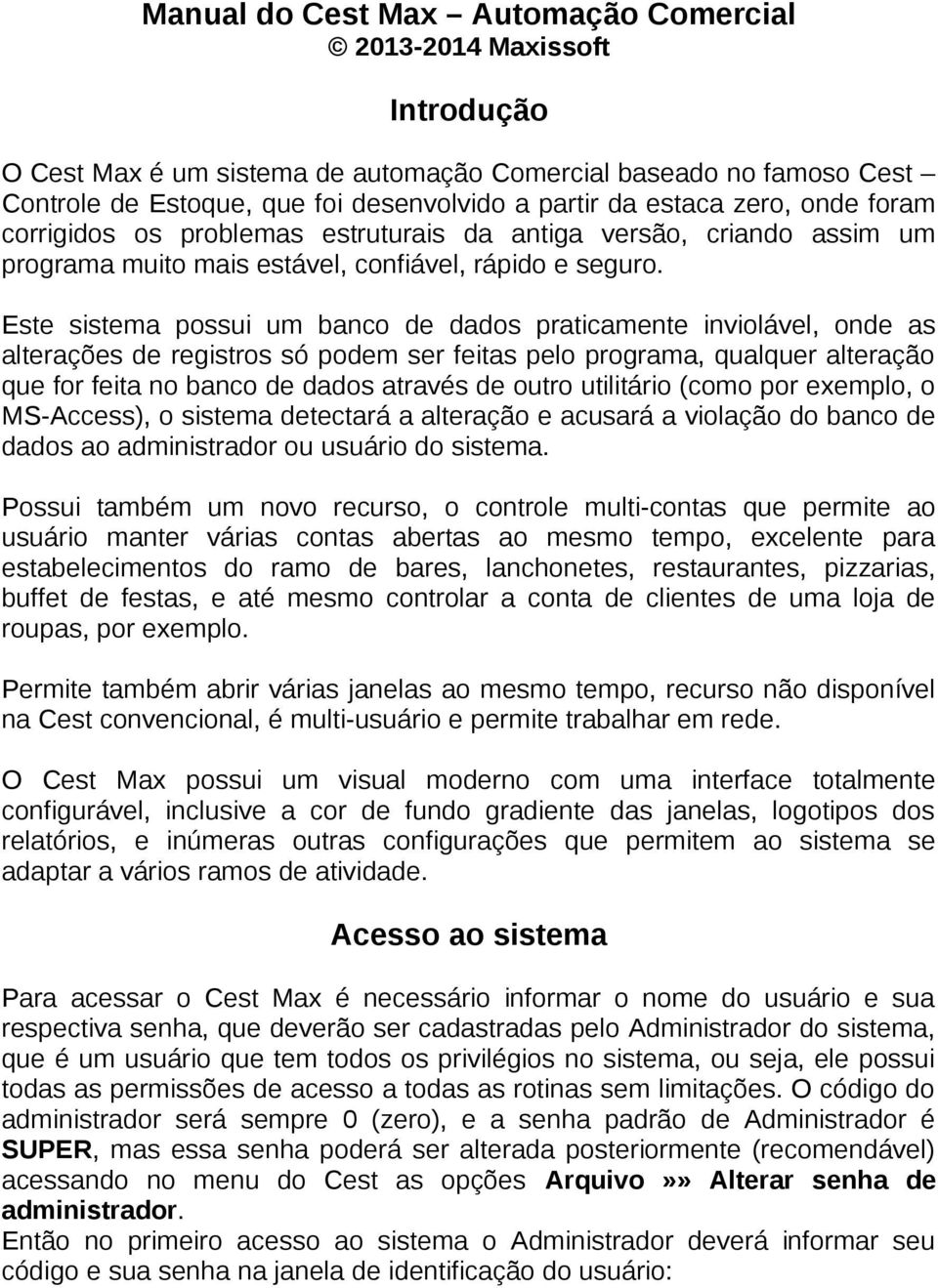 Este sistema possui um banco de dados praticamente inviolável, onde as alterações de registros só podem ser feitas pelo programa, qualquer alteração que for feita no banco de dados através de outro