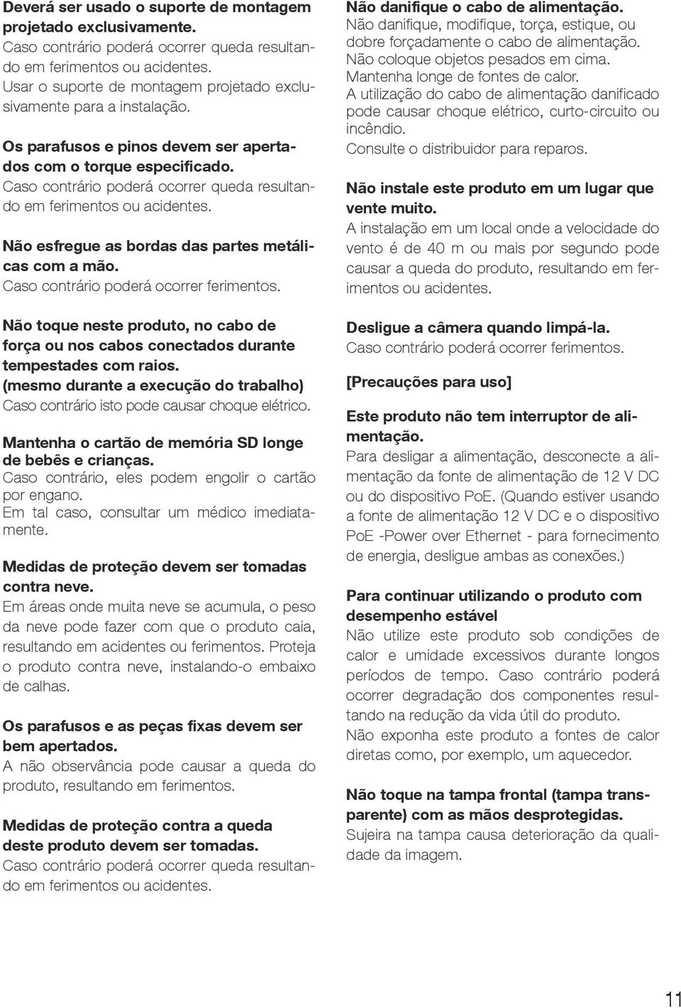 Caso contrário poderá ocorrer queda resultando em ferimentos ou acidentes. Não esfregue as bordas das partes metálicas com a mão. Caso contrário poderá ocorrer ferimentos.