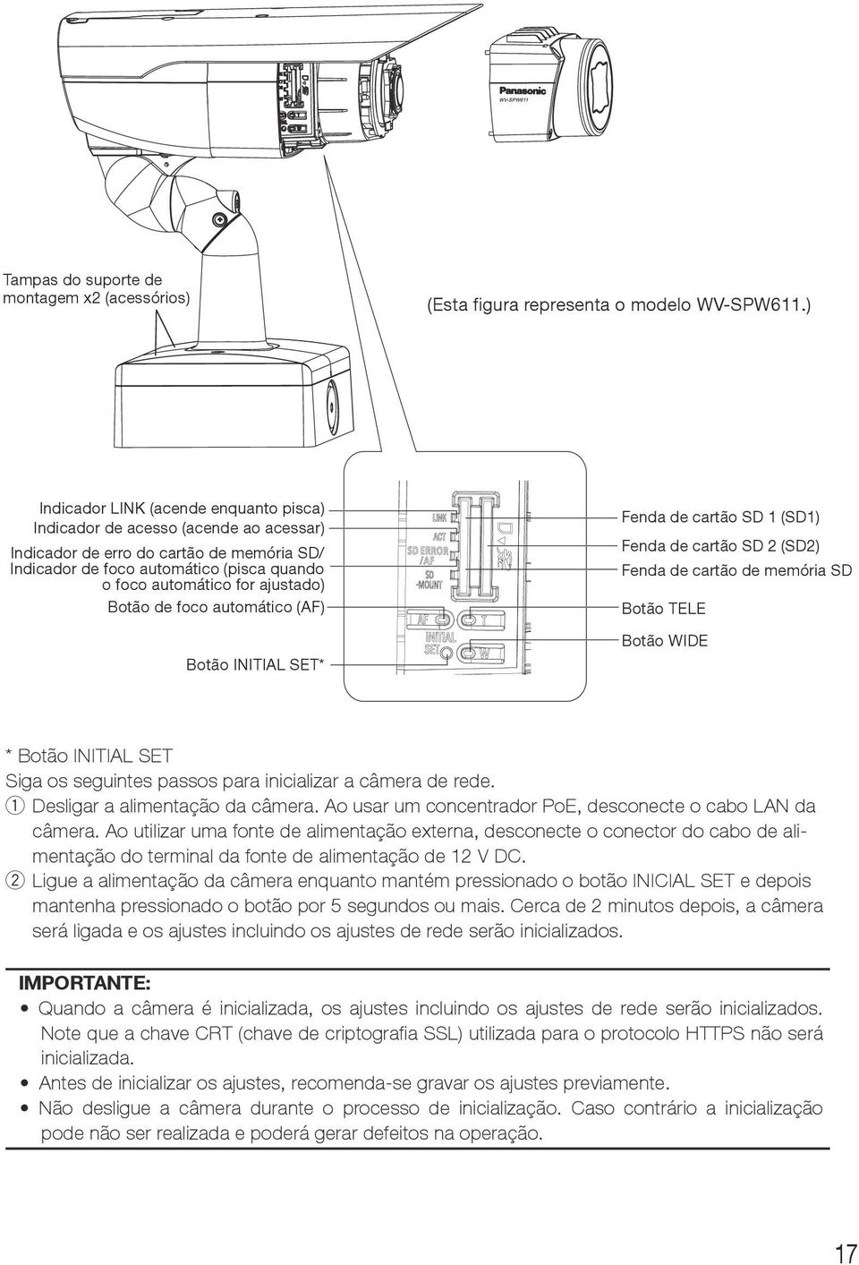 Botão de foco automático (AF) Botão INITIAL SET* Fenda de cartão SD 1 (SD1) Fenda de cartão SD 2 (SD2) Fenda de cartão de memória SD Botão TELE Botão WIDE * Botão INITIAL SET Siga os seguintes passos