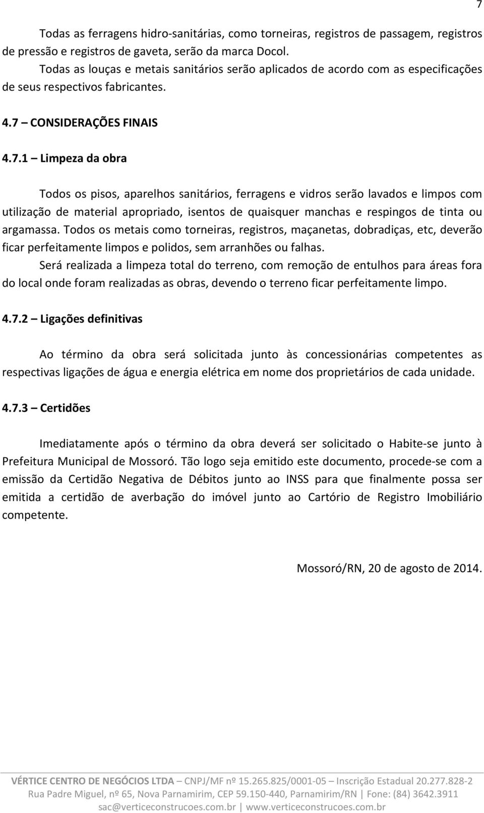 4.7 CONSIDERAÇÕES FINAIS 4.7.1 Limpeza da obra Todos os pisos, aparelhos sanitários, ferragens e vidros serão lavados e limpos com utilização de material apropriado, isentos de quaisquer manchas e