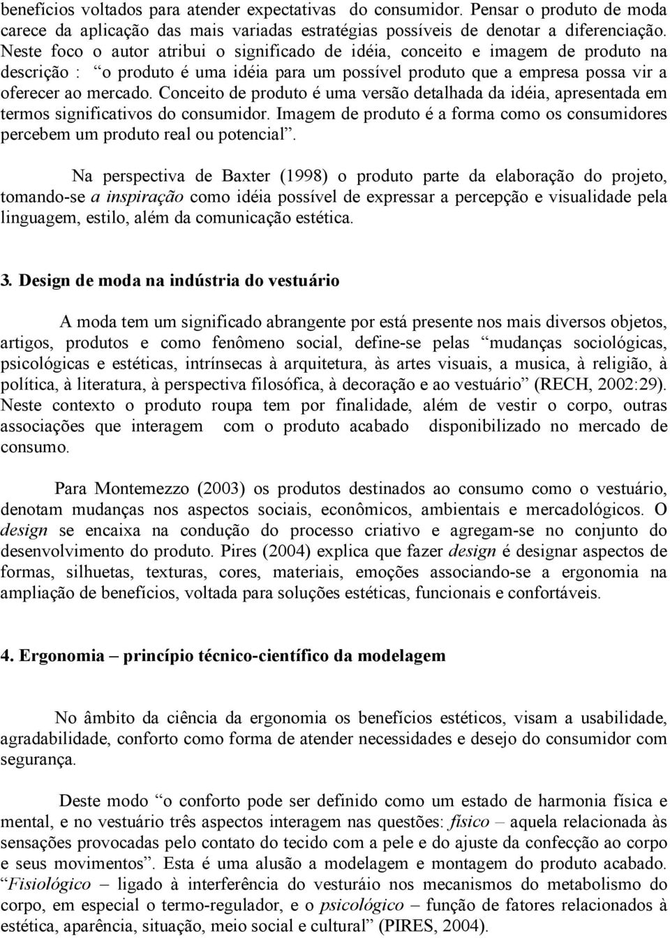 Conceito de produto é uma versão detalhada da idéia, apresentada em termos significativos do consumidor. Imagem de produto é a forma como os consumidores percebem um produto real ou potencial.