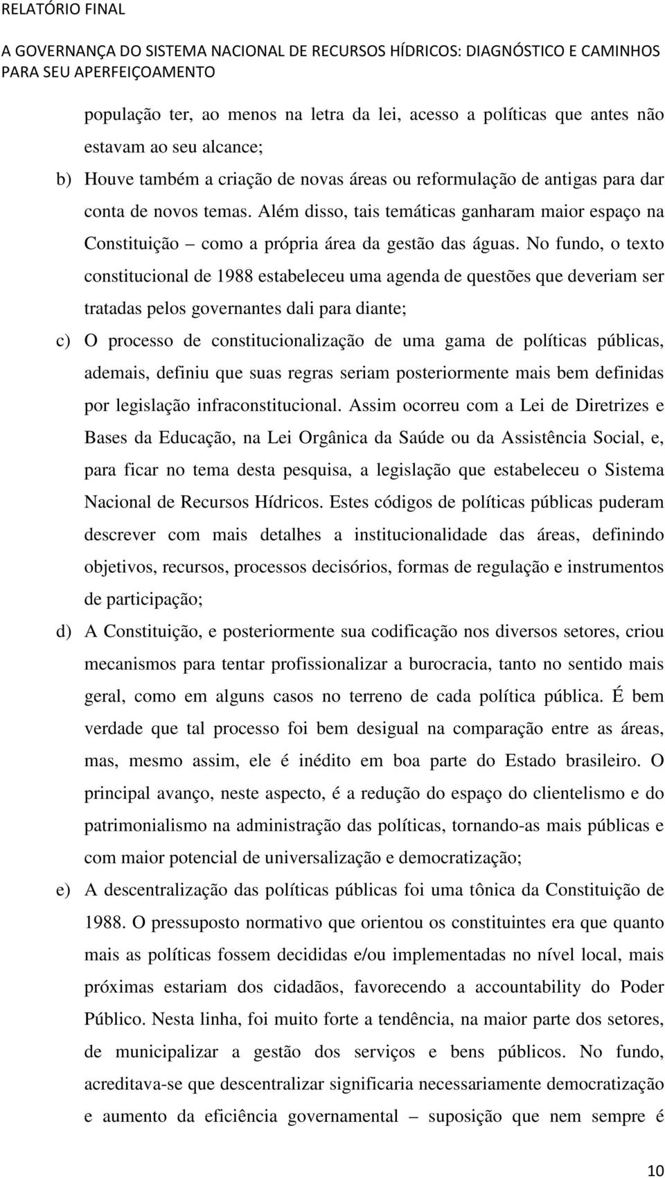 No fundo, o texto constitucional de 1988 estabeleceu uma agenda de questões que deveriam ser tratadas pelos governantes dali para diante; c) O processo de constitucionalização de uma gama de