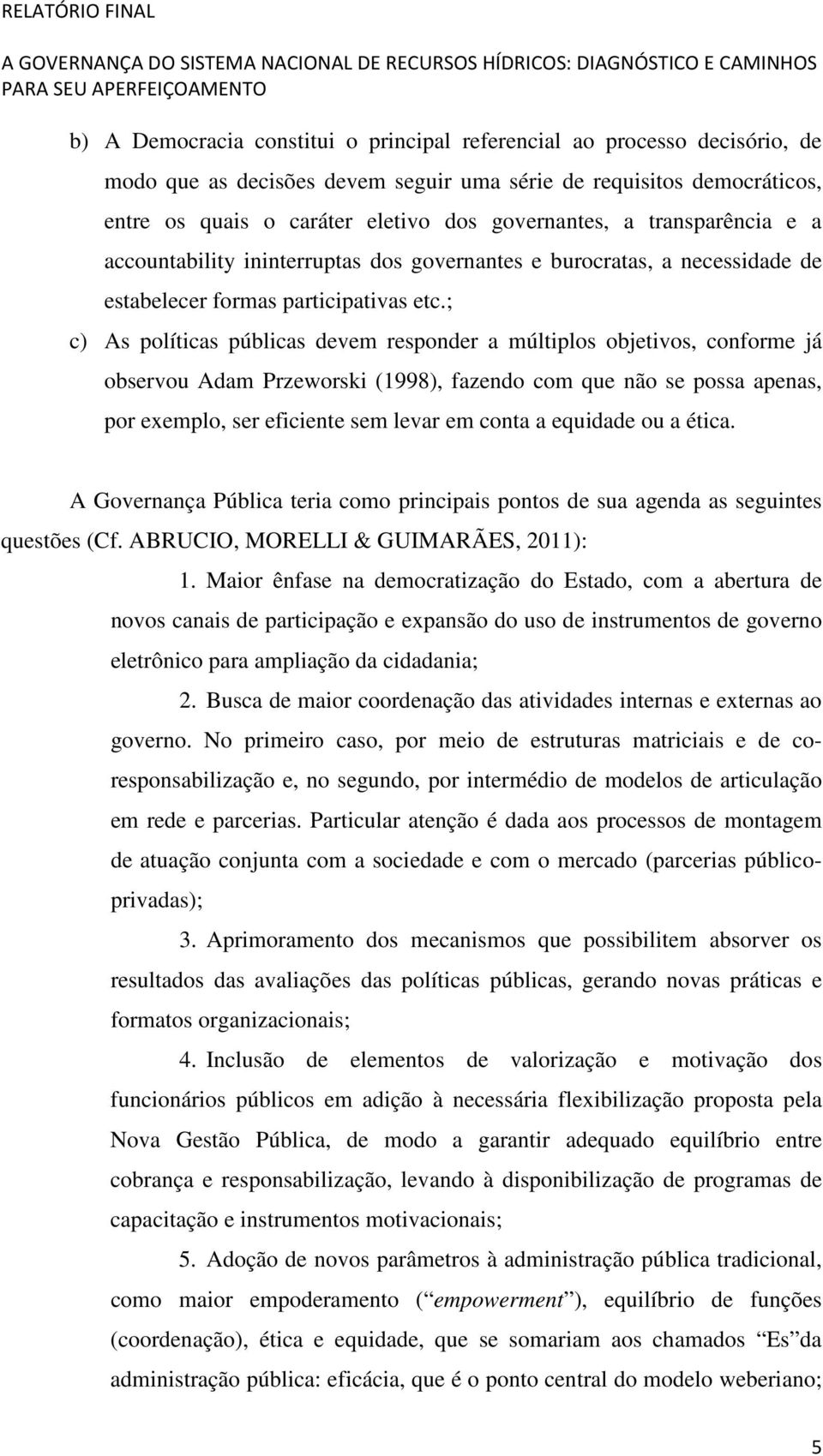 ; c) As políticas públicas devem responder a múltiplos objetivos, conforme já observou Adam Przeworski (1998), fazendo com que não se possa apenas, por exemplo, ser eficiente sem levar em conta a