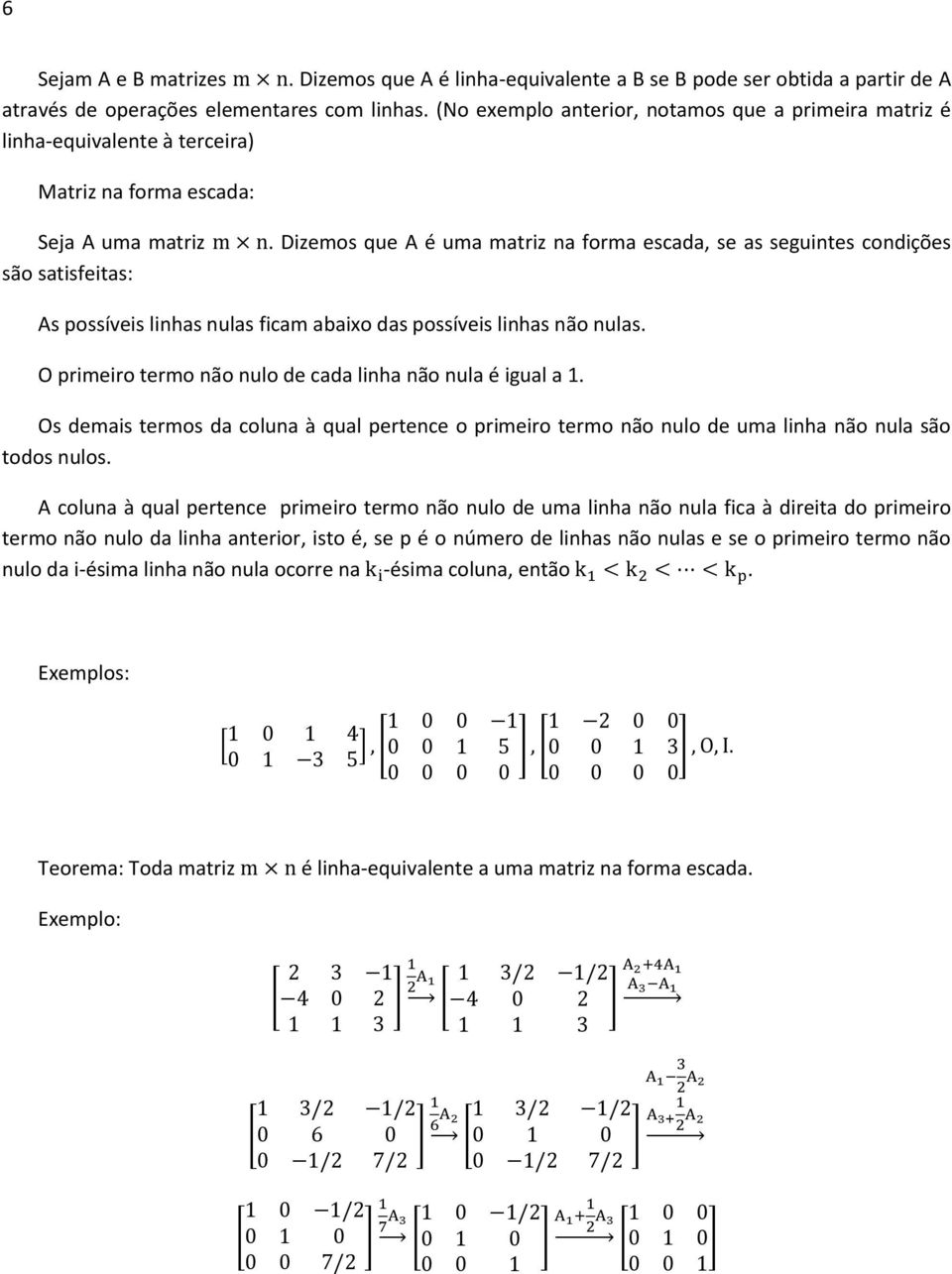 Dizemos que A é uma matriz na forma escada, se as seguintes condições As possíveis linhas nulas ficam abaixo das possíveis linhas não nulas.