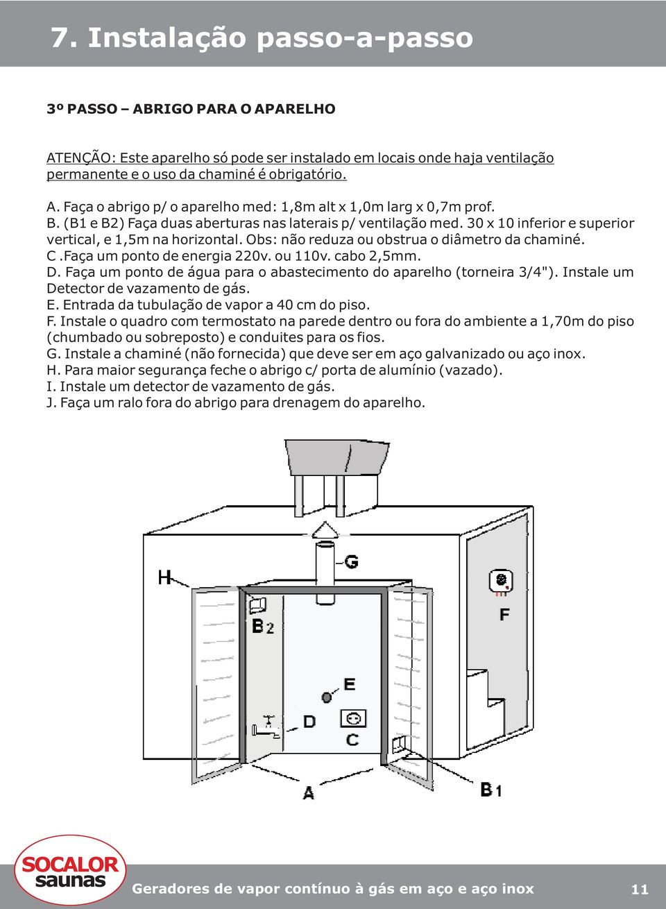 Faça um ponto de energia 220v. ou 110v. cabo 2,5mm. D. Faça um ponto de água para o abastecimento do aparelho (torneira 3/4"). Instale um Detector de vazamento de gás. E.