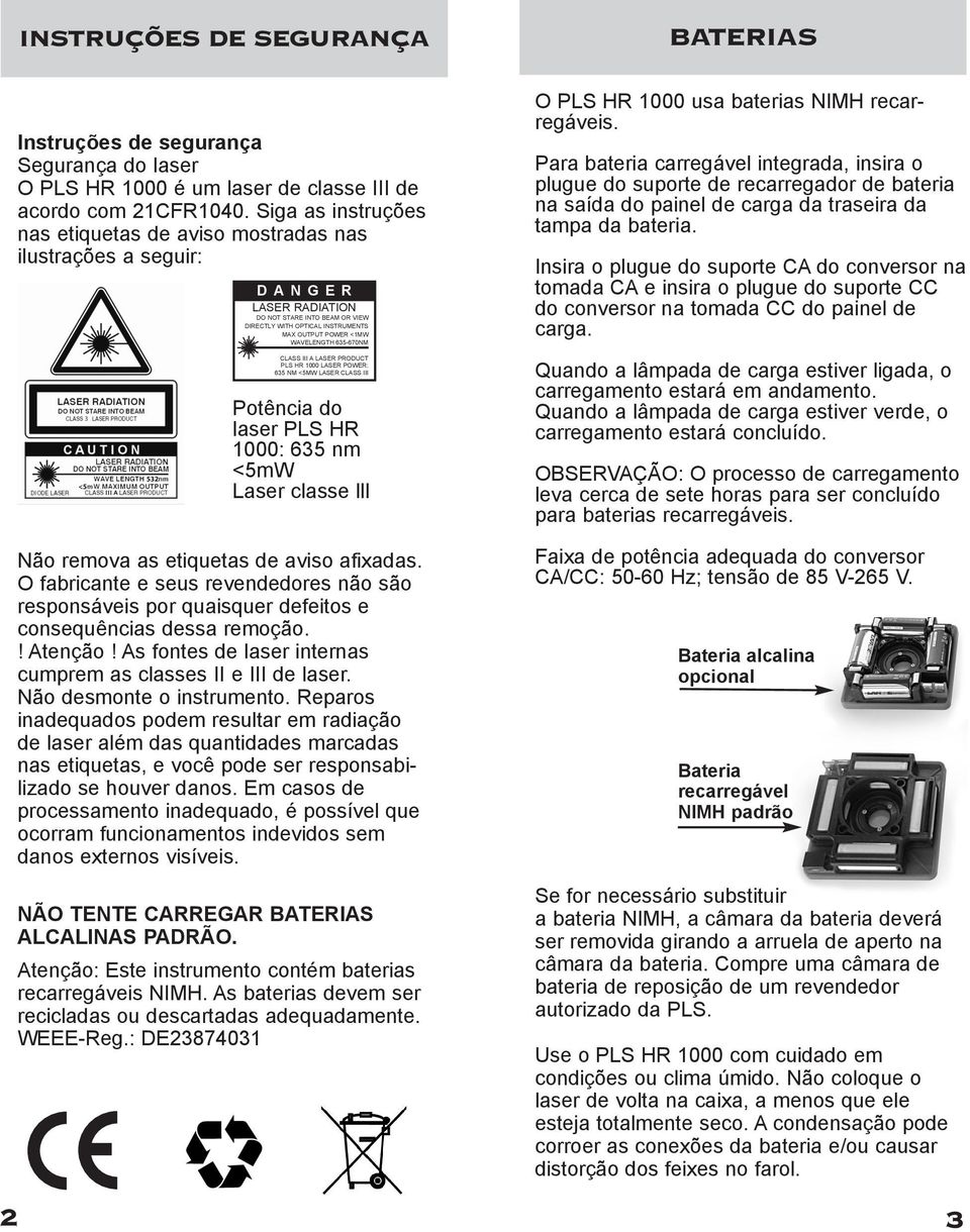 WAVELENGTH 635-670NM CLASS III A LASER PRODUCT PLS HR 1000 LASER POWER: 635 NM <5MW LASER CLASS III Potência do laser PLS HR 1000: 635 nm <5mW Laser classe lll Não remova as etiquetas de aviso