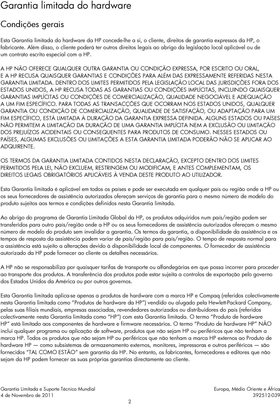 A HP NÃO OFERECE QUALQUER OUTRA GARANTIA OU CONDIÇÃO EXPRESSA, POR ESCRITO OU ORAL, E A HP RECUSA QUAISQUER GARANTIAS E CONDIÇÕES PARA ALÉM DAS EXPRESSAMENTE REFERIDAS NESTA GARANTIA LIMITADA.