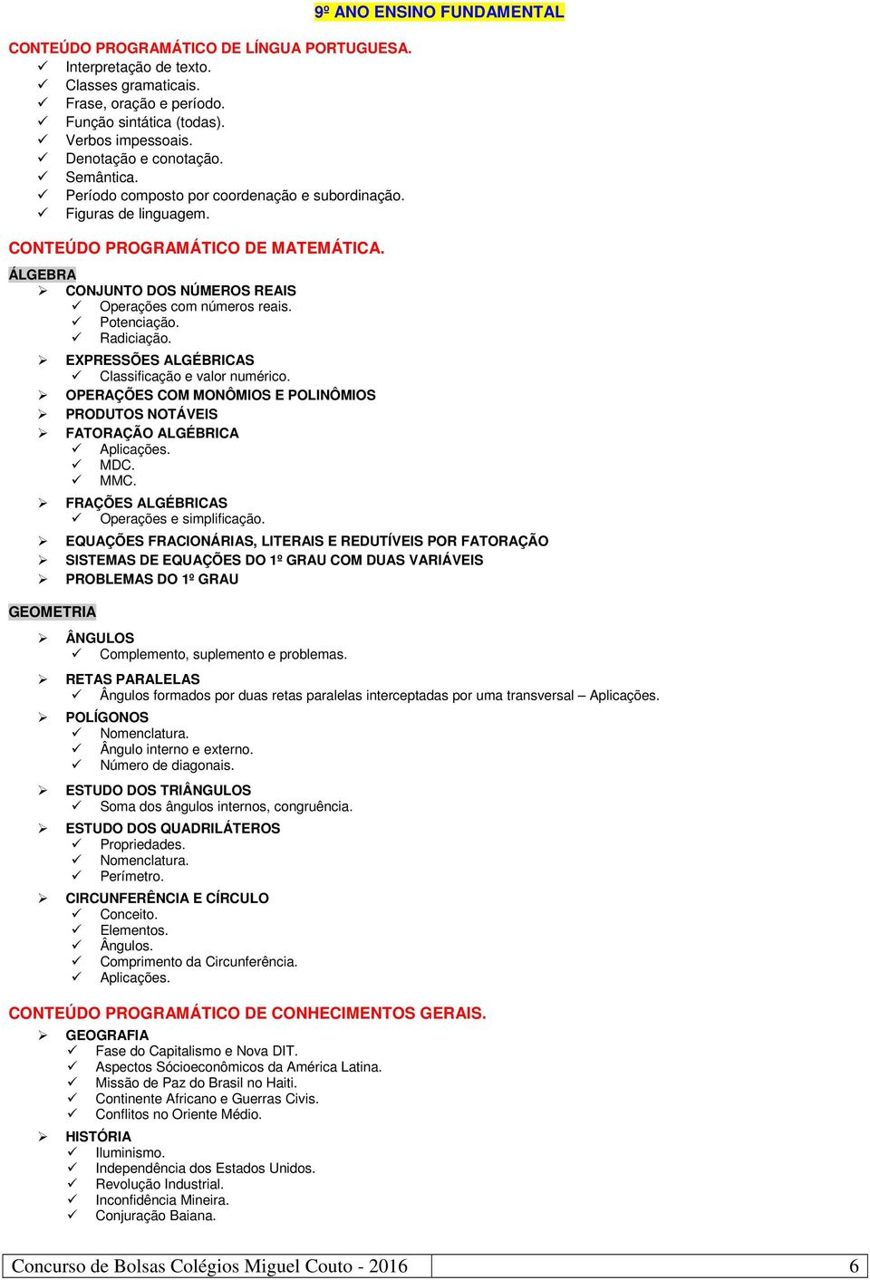 OPERAÇÕES COM MONÔMIOS E POLINÔMIOS PRODUTOS NOTÁVEIS FATORAÇÃO ALGÉBRICA Aplicações. MDC. MMC. FRAÇÕES ALGÉBRICAS Operações e simplificação.