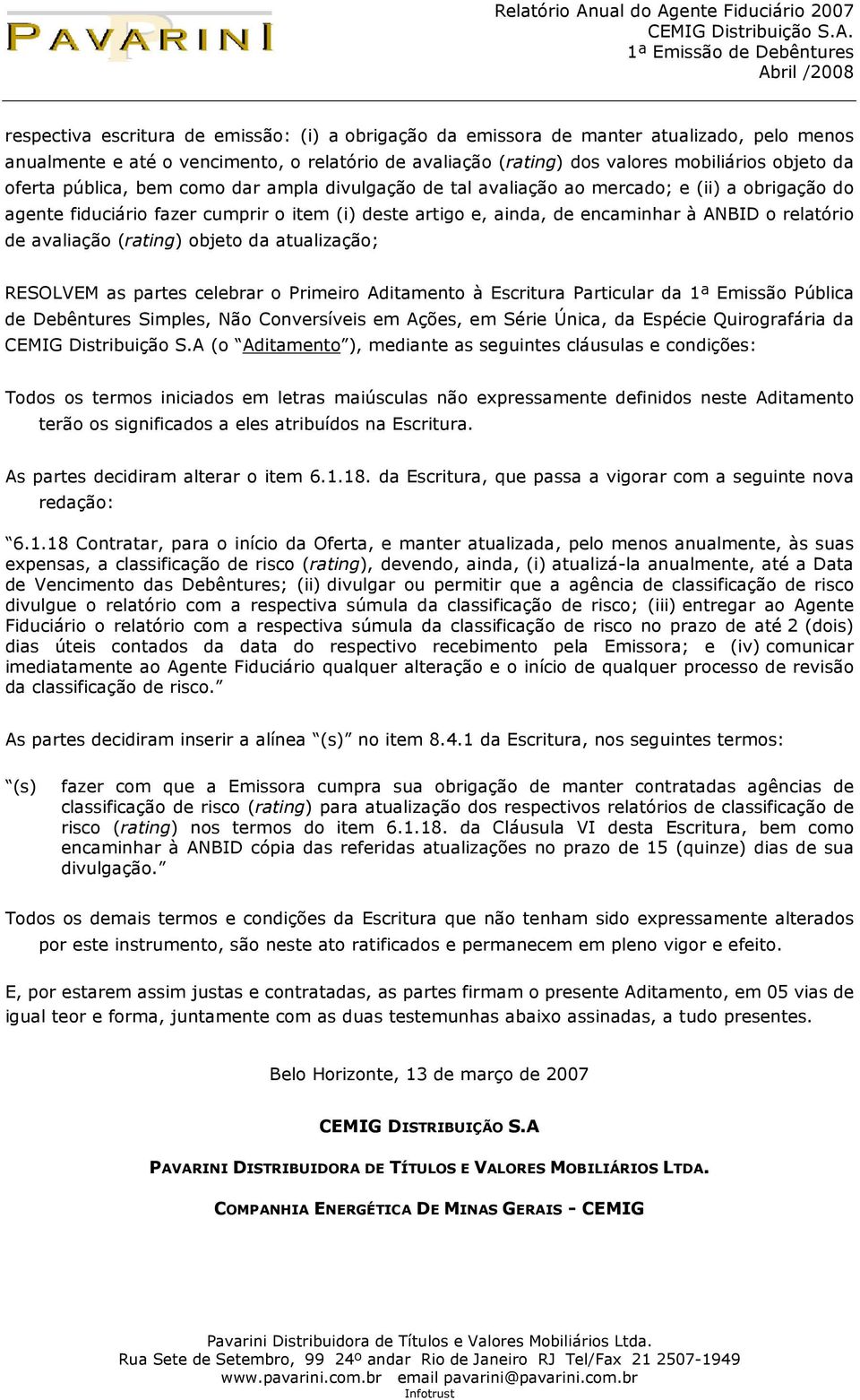 avaliação (rating) objeto da atualização; RESOLVEM as partes celebrar o Primeiro Aditamento à Escritura Particular da 1ª Emissão Pública de Debêntures Simples, Não Conversíveis em Ações, em Série