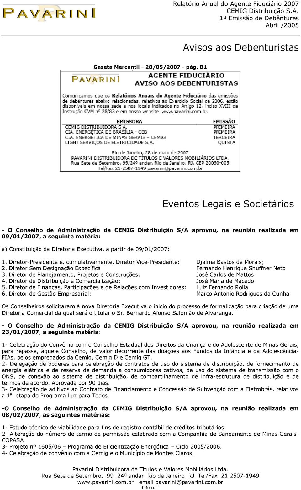 partir de 09/01/2007: 1. Diretor-Presidente e, cumulativamente, Diretor Vice-Presidente: Djalma Bastos de Morais; 2. Diretor Sem Designação Específica Fernando Henrique Shuffner Neto 3.