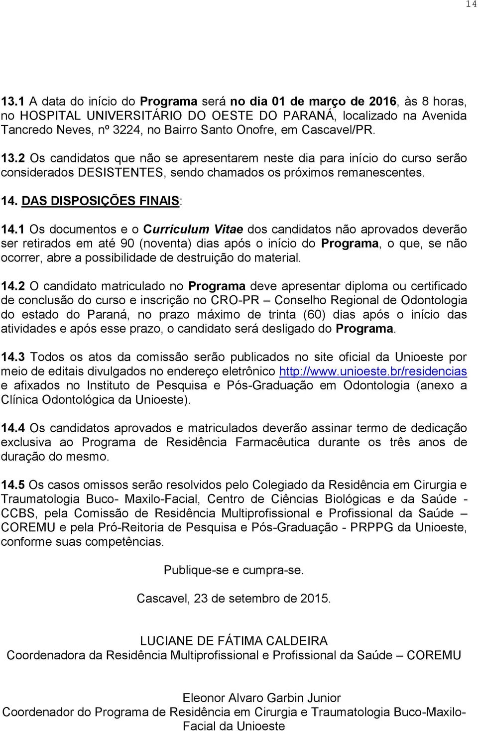 Cascavel/PR. 13.2 Os candidatos que não se apresentarem neste dia para início do curso serão considerados DESISTENTES, sendo chamados os próximos remanescentes. 14. DAS DISPOSIÇÕES FINAIS: 14.