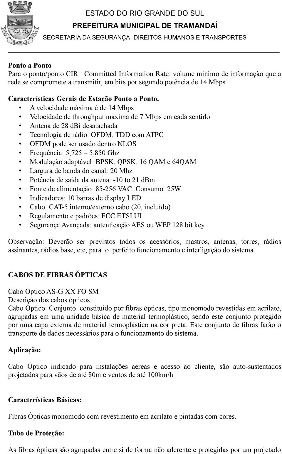 A velocidade máxima é de 14 Mbps Velocidade de throughput máxima de 7 Mbps em cada sentido Antena de 28 dbi desatachada Tecnologia de rádio: OFDM, TDD com ATPC OFDM pode ser usado dentro NLOS