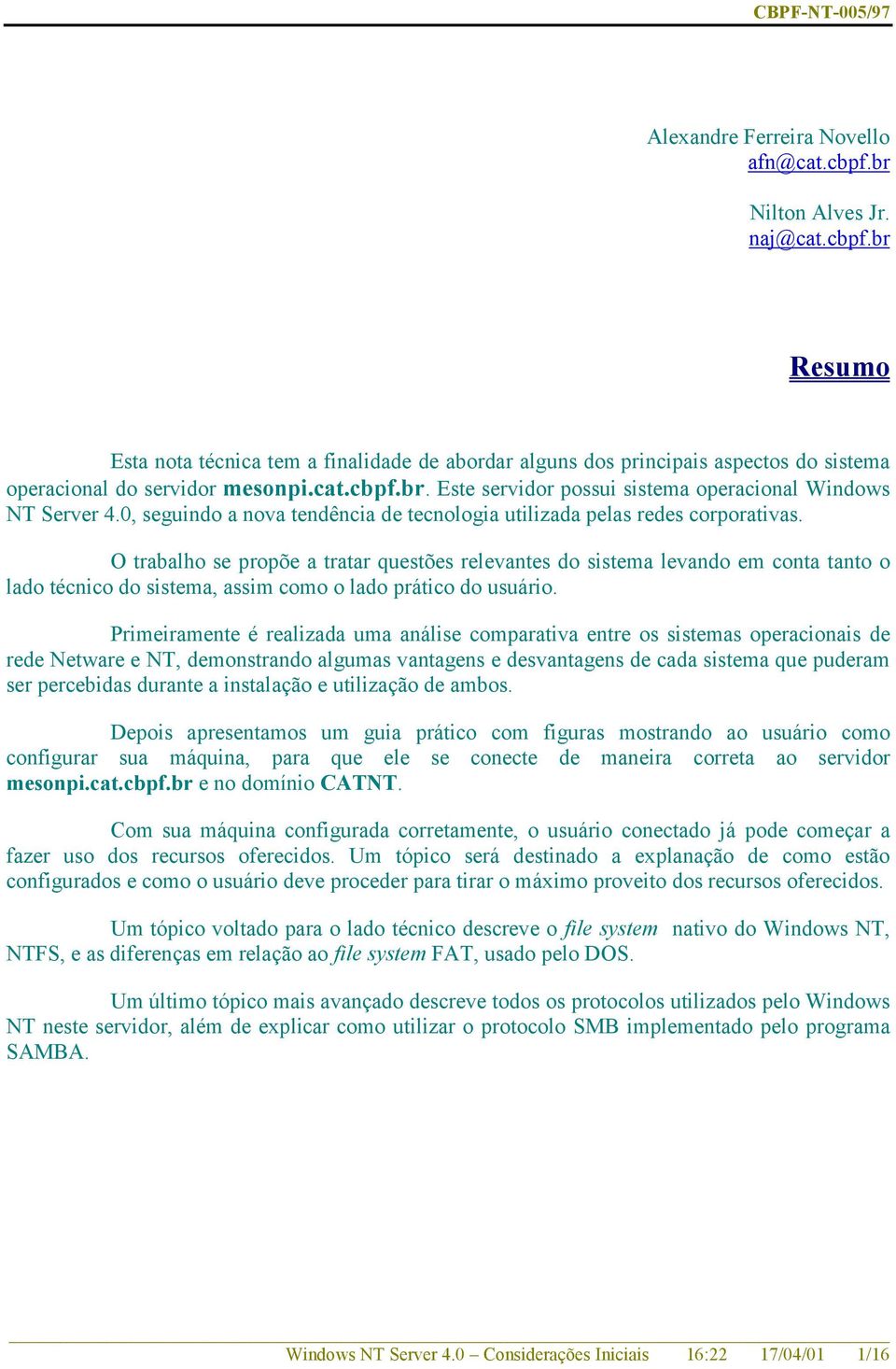 O trabalho se propõe a tratar questões relevantes do sistema levando em conta tanto o lado técnico do sistema, assim como o lado prático do usuário.