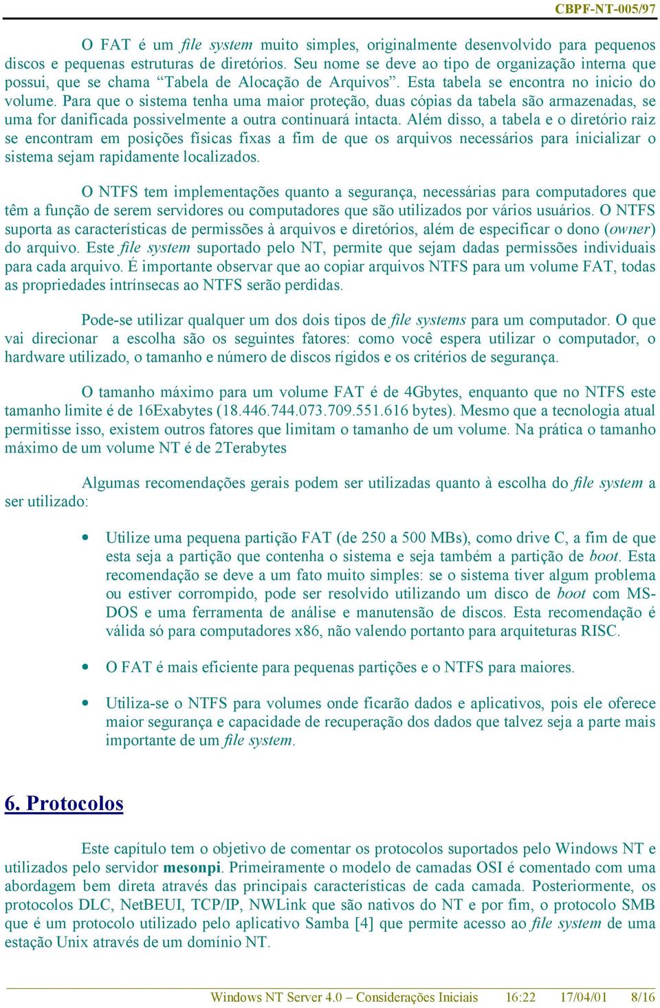 Para que o sistema tenha uma maior proteção, duas cópias da tabela são armazenadas, se uma for danificada possivelmente a outra continuará intacta.