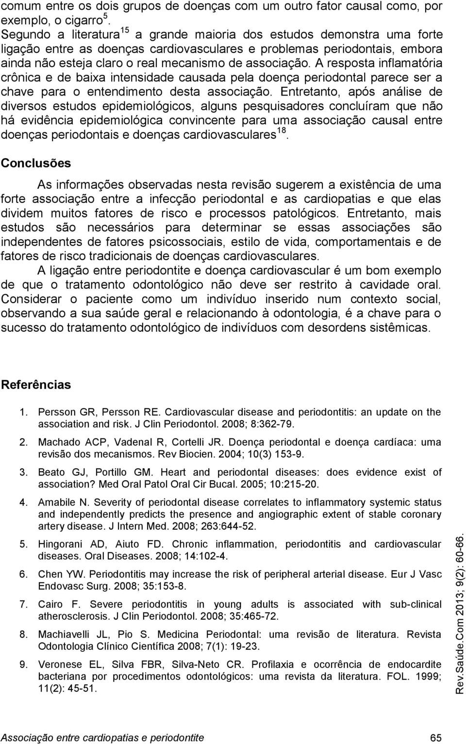 associação. A resposta inflamatória crônica e de baixa intensidade causada pela doença periodontal parece ser a chave para o entendimento desta associação.