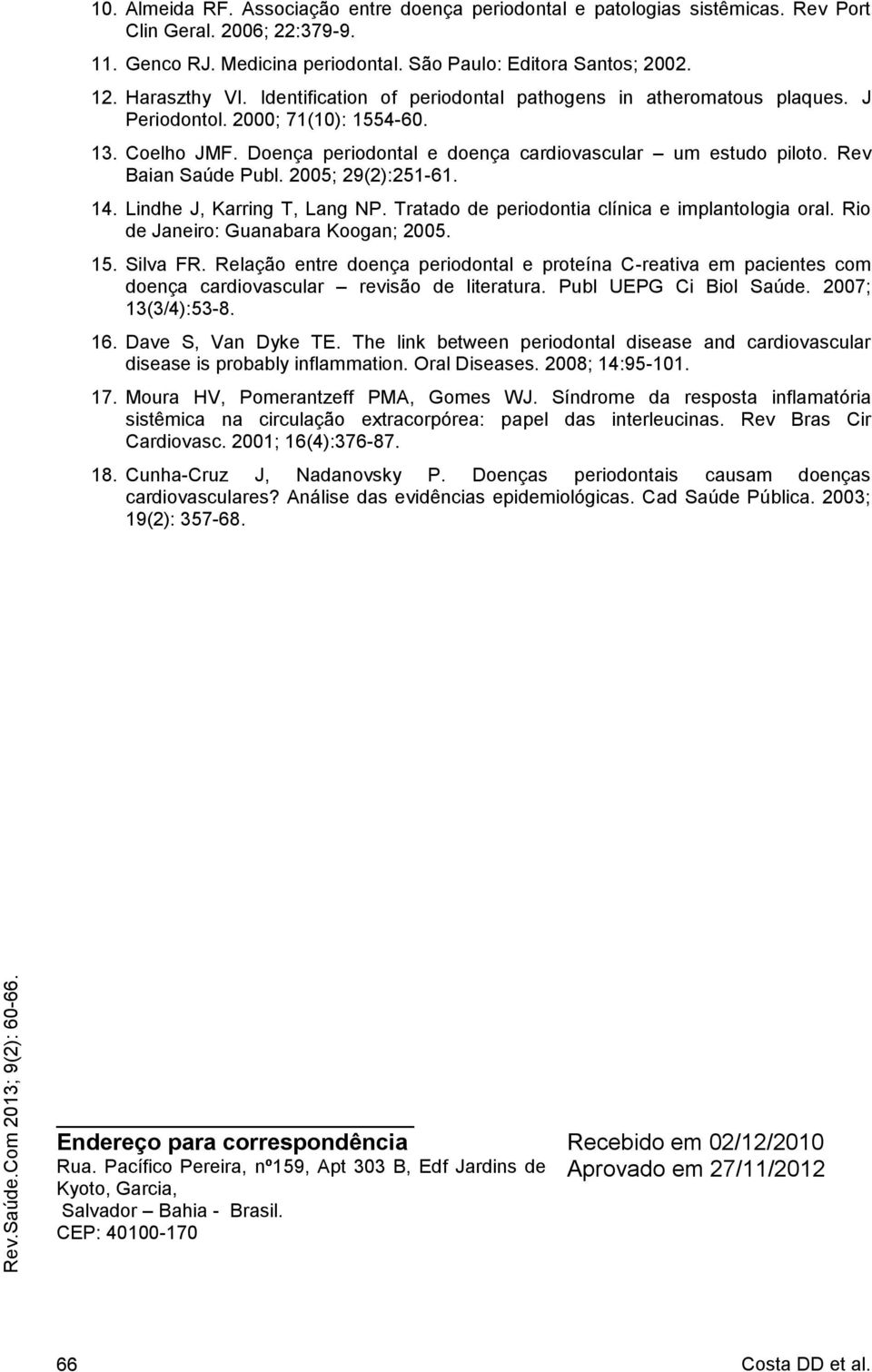 Rev Baian Saúde Publ. 2005; 29(2):251-61. 14. Lindhe J, Karring T, Lang NP. Tratado de periodontia clínica e implantologia oral. Rio de Janeiro: Guanabara Koogan; 2005. 15. Silva FR.