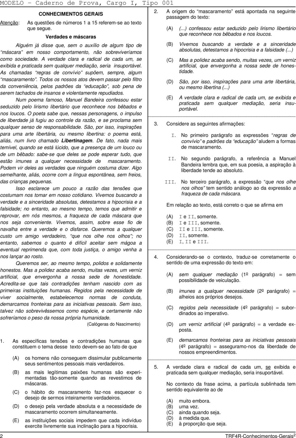 A verdade clara e radical de cada um, se exibida e praticada sem qualquer mediação, seria insuportável. As chamadas regras de convívio supõem, sempre, algum mascaramento.