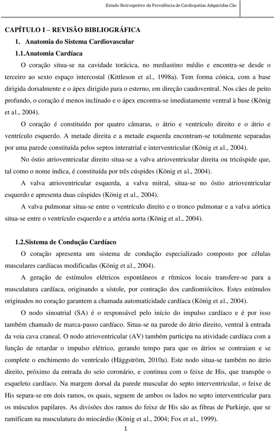 Nos cães de peito profundo, o coração é menos inclinado e o ápex encontra-se imediatamente ventral à base (König et al., 2004).