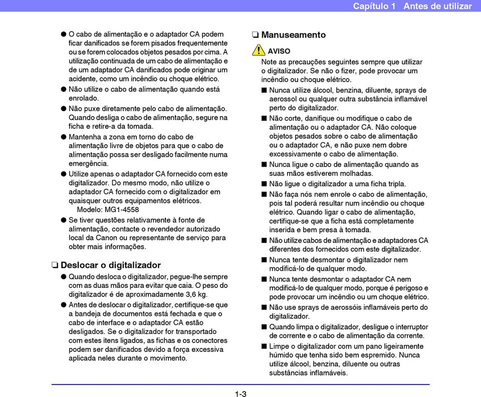 Não utilize o cabo de alimentação quando está enrolado. Não puxe diretamente pelo cabo de alimentação. Quando desliga o cabo de alimentação, segure na ficha e retire-a da tomada.